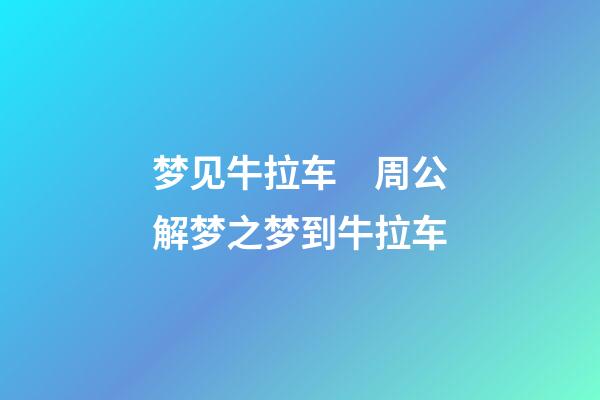 梦见牛拉车　周公解梦之梦到牛拉车